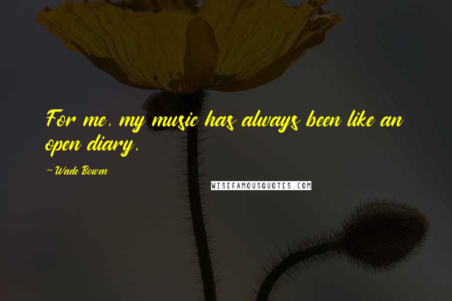 Wade Bowen Quotes: For me, my music has always been like an open diary.