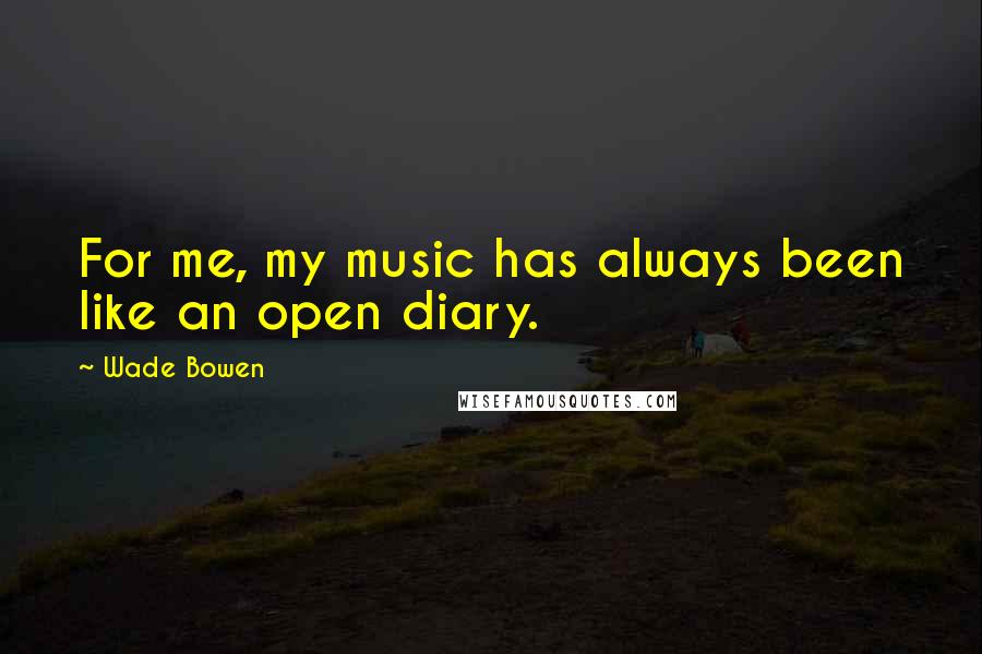 Wade Bowen Quotes: For me, my music has always been like an open diary.