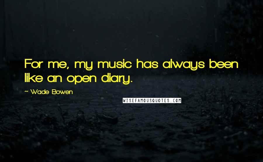 Wade Bowen Quotes: For me, my music has always been like an open diary.