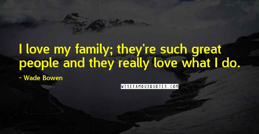 Wade Bowen Quotes: I love my family; they're such great people and they really love what I do.