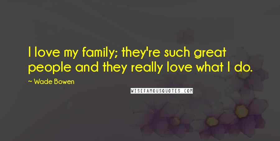 Wade Bowen Quotes: I love my family; they're such great people and they really love what I do.