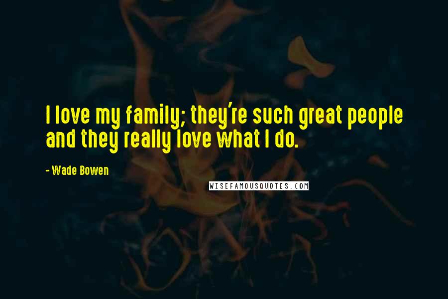 Wade Bowen Quotes: I love my family; they're such great people and they really love what I do.