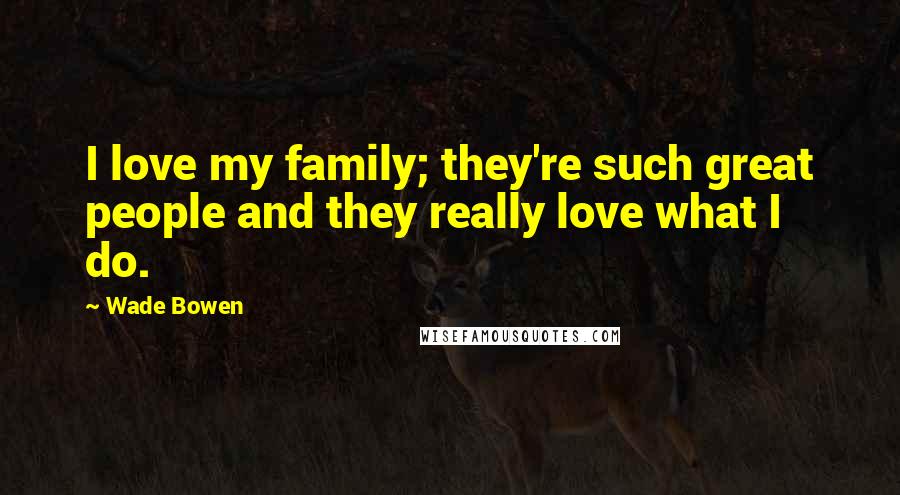 Wade Bowen Quotes: I love my family; they're such great people and they really love what I do.