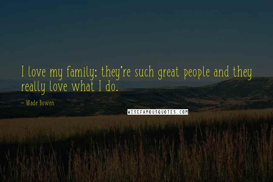 Wade Bowen Quotes: I love my family; they're such great people and they really love what I do.