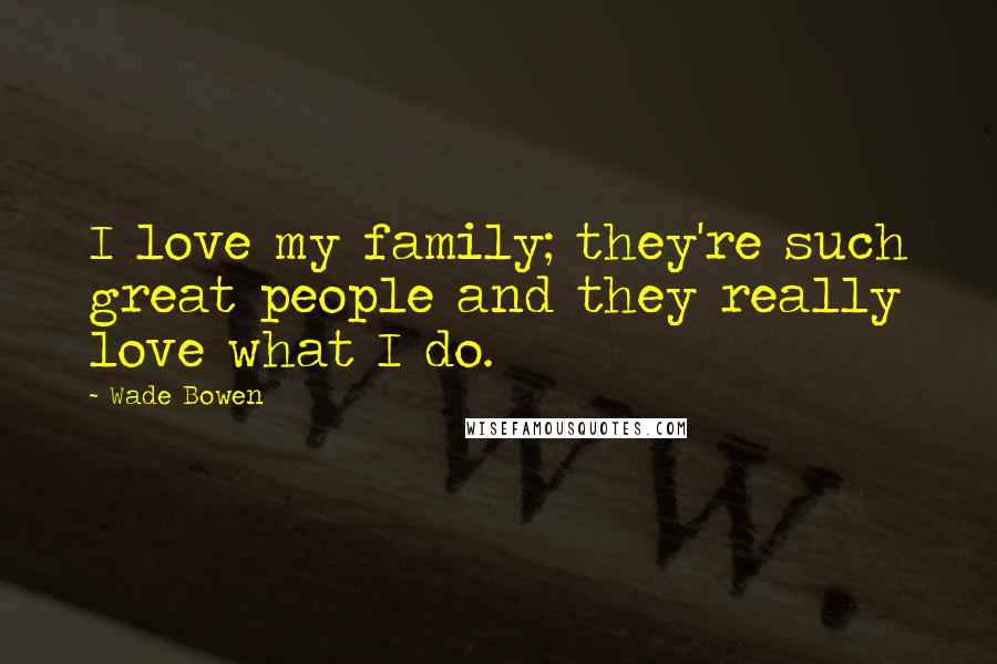 Wade Bowen Quotes: I love my family; they're such great people and they really love what I do.