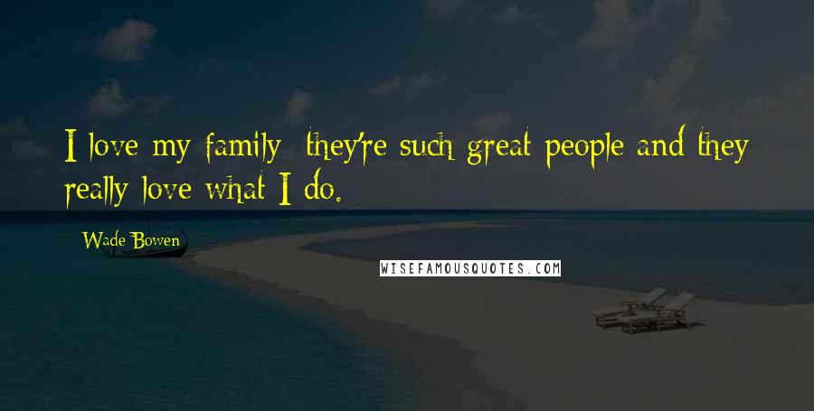 Wade Bowen Quotes: I love my family; they're such great people and they really love what I do.
