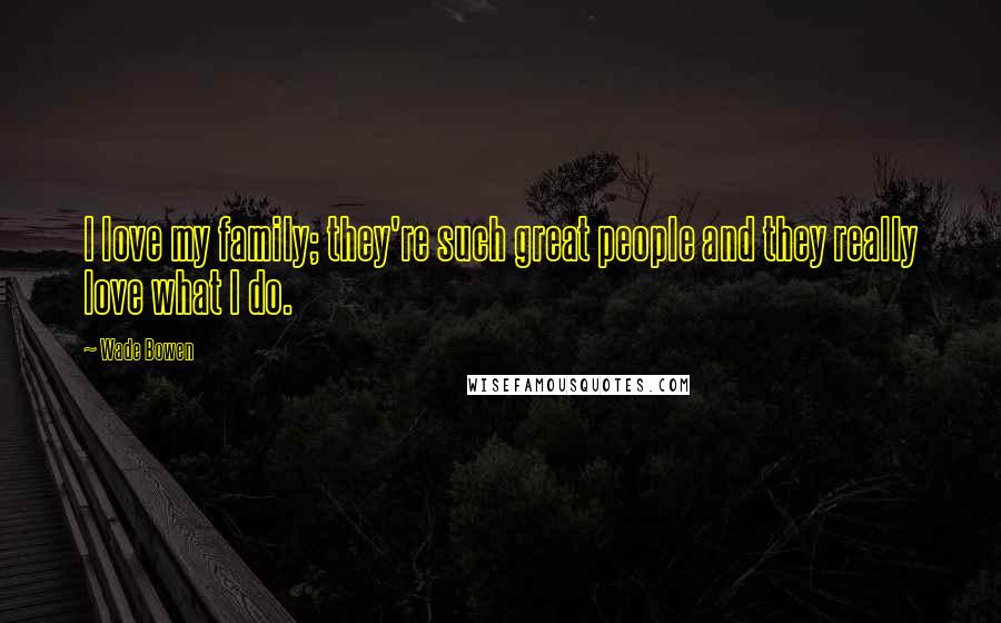 Wade Bowen Quotes: I love my family; they're such great people and they really love what I do.