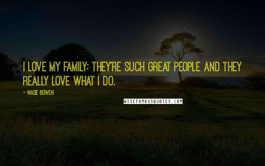 Wade Bowen Quotes: I love my family; they're such great people and they really love what I do.