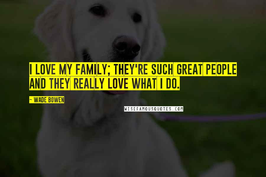 Wade Bowen Quotes: I love my family; they're such great people and they really love what I do.