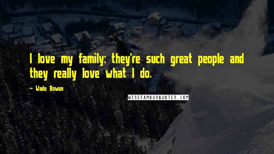 Wade Bowen Quotes: I love my family; they're such great people and they really love what I do.