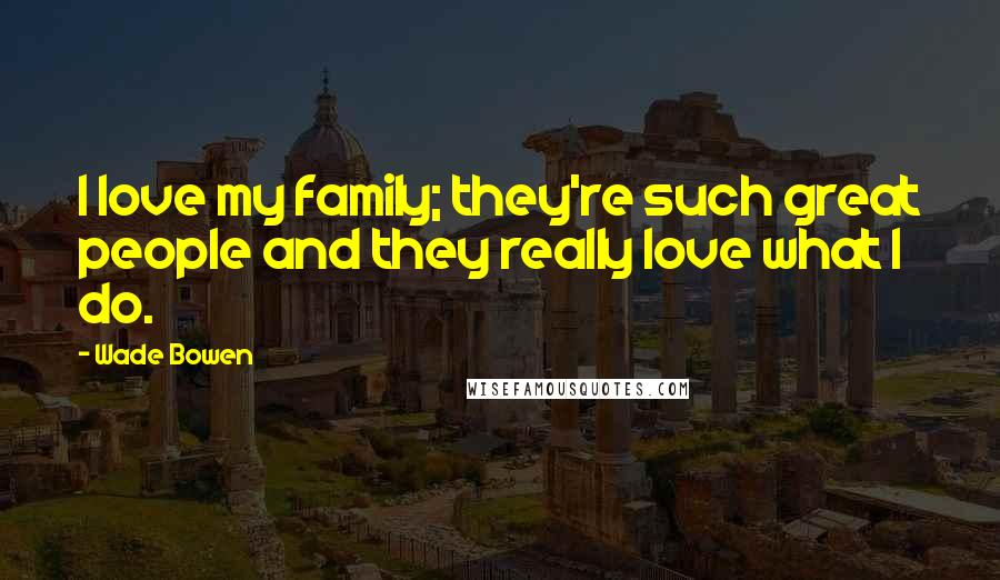 Wade Bowen Quotes: I love my family; they're such great people and they really love what I do.