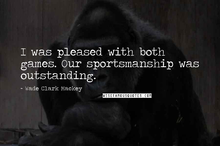 Wade Clark Mackey Quotes: I was pleased with both games. Our sportsmanship was outstanding.
