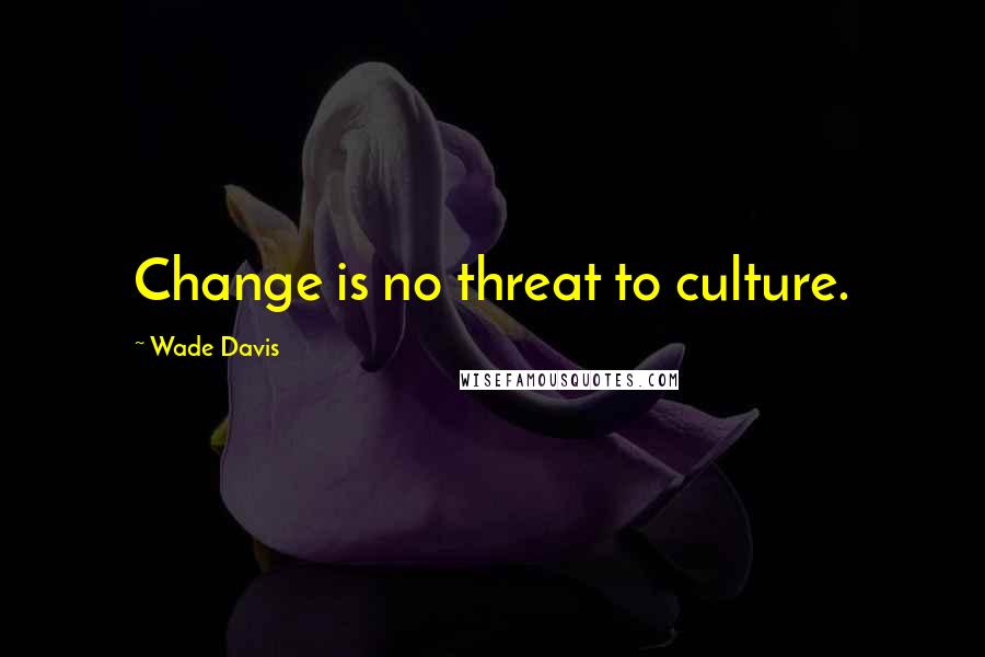 Wade Davis Quotes: Change is no threat to culture.