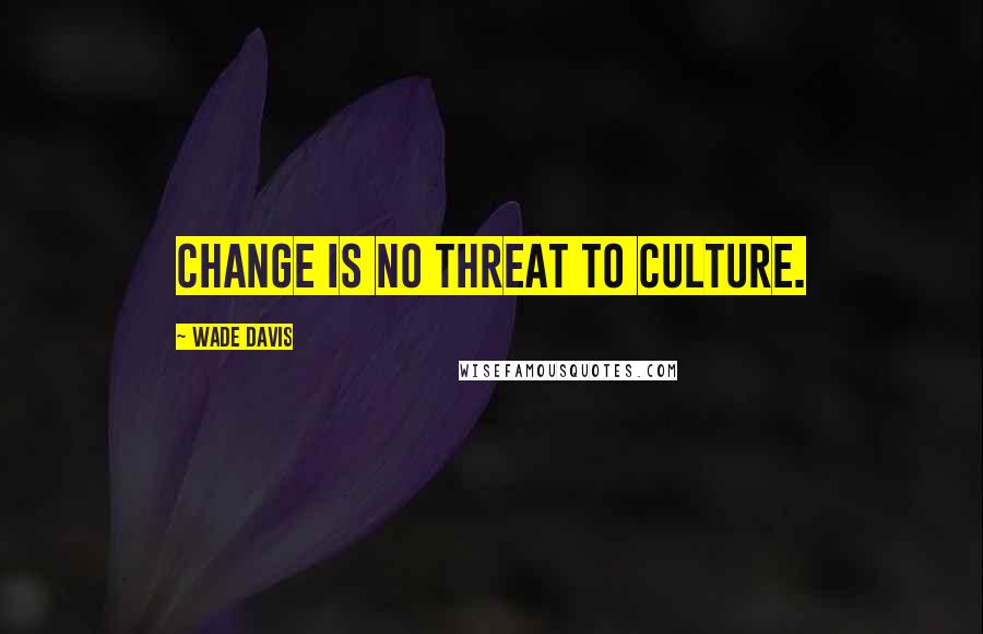 Wade Davis Quotes: Change is no threat to culture.