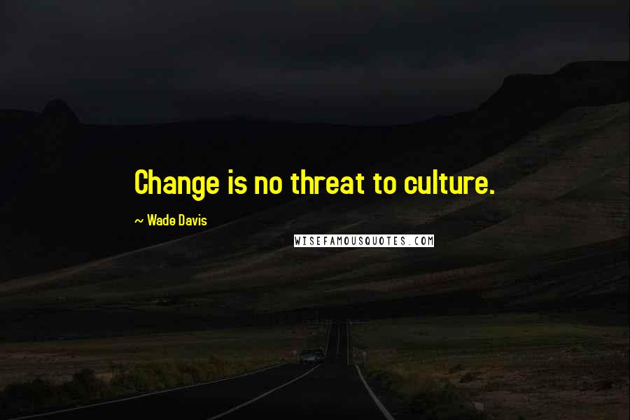 Wade Davis Quotes: Change is no threat to culture.