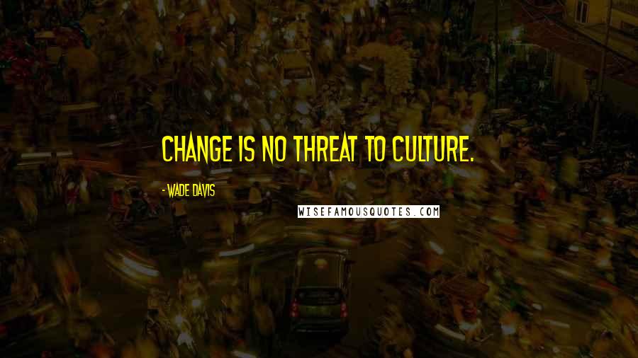 Wade Davis Quotes: Change is no threat to culture.