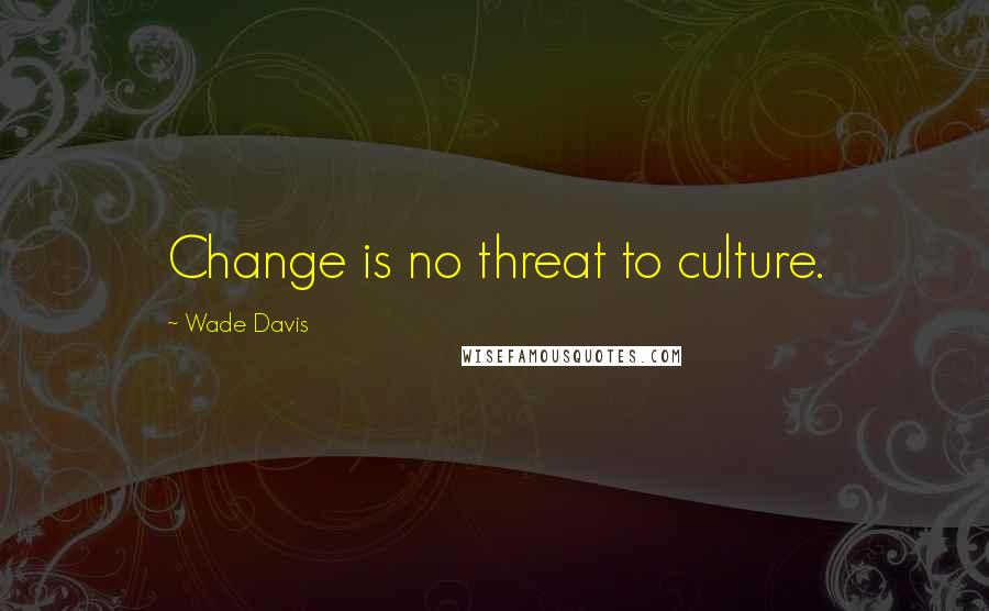 Wade Davis Quotes: Change is no threat to culture.