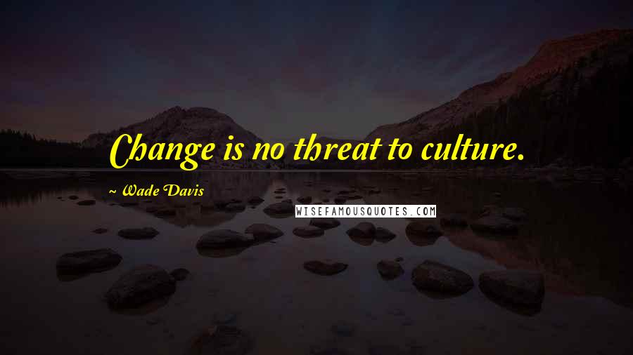 Wade Davis Quotes: Change is no threat to culture.