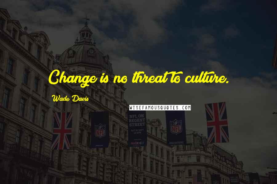 Wade Davis Quotes: Change is no threat to culture.