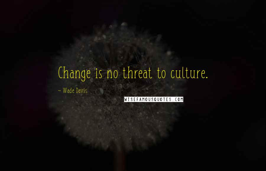 Wade Davis Quotes: Change is no threat to culture.