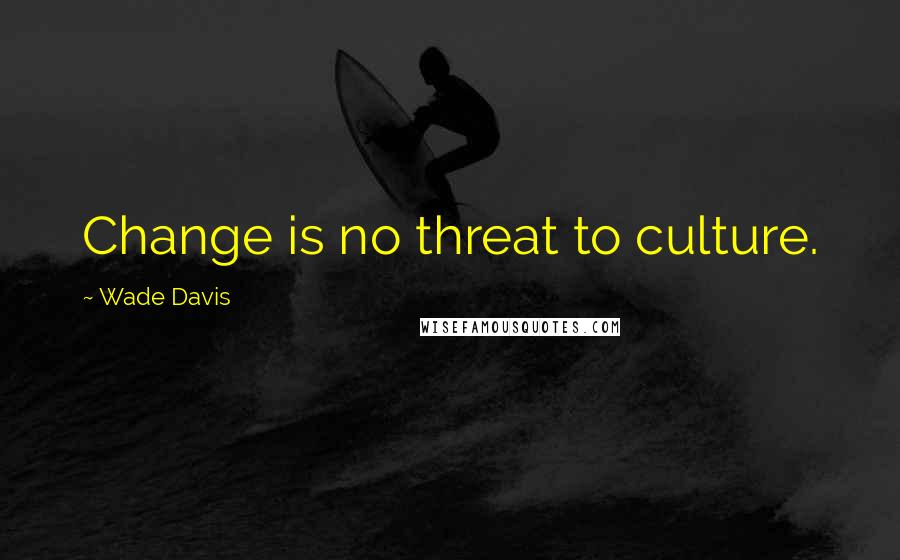 Wade Davis Quotes: Change is no threat to culture.
