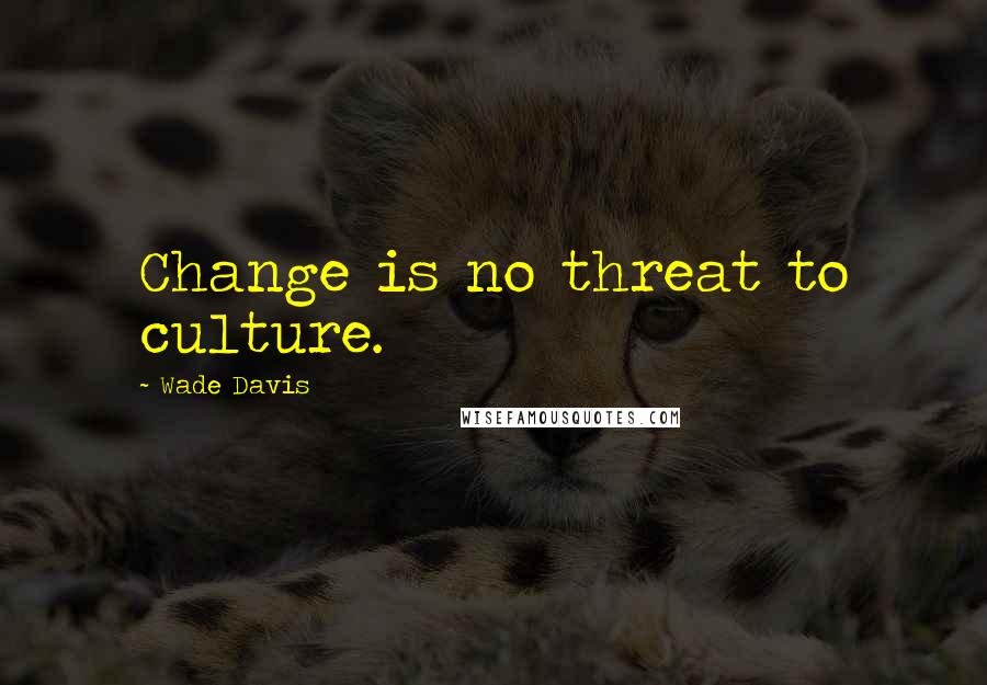 Wade Davis Quotes: Change is no threat to culture.