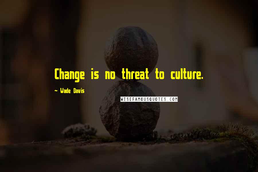 Wade Davis Quotes: Change is no threat to culture.