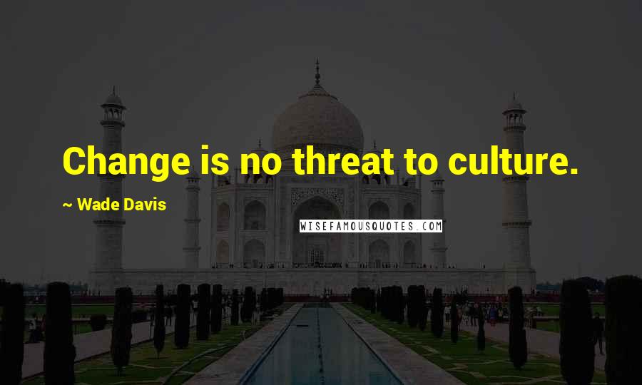 Wade Davis Quotes: Change is no threat to culture.