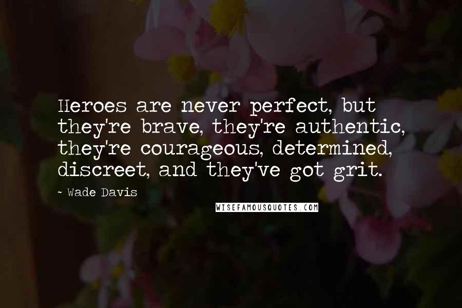 Wade Davis Quotes: Heroes are never perfect, but they're brave, they're authentic, they're courageous, determined, discreet, and they've got grit.