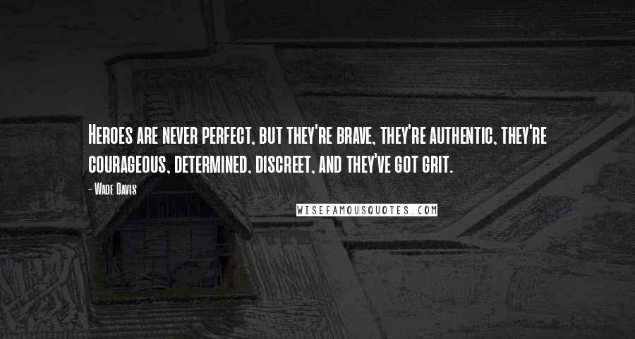 Wade Davis Quotes: Heroes are never perfect, but they're brave, they're authentic, they're courageous, determined, discreet, and they've got grit.