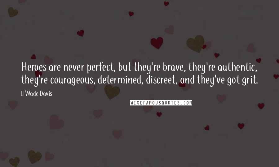 Wade Davis Quotes: Heroes are never perfect, but they're brave, they're authentic, they're courageous, determined, discreet, and they've got grit.