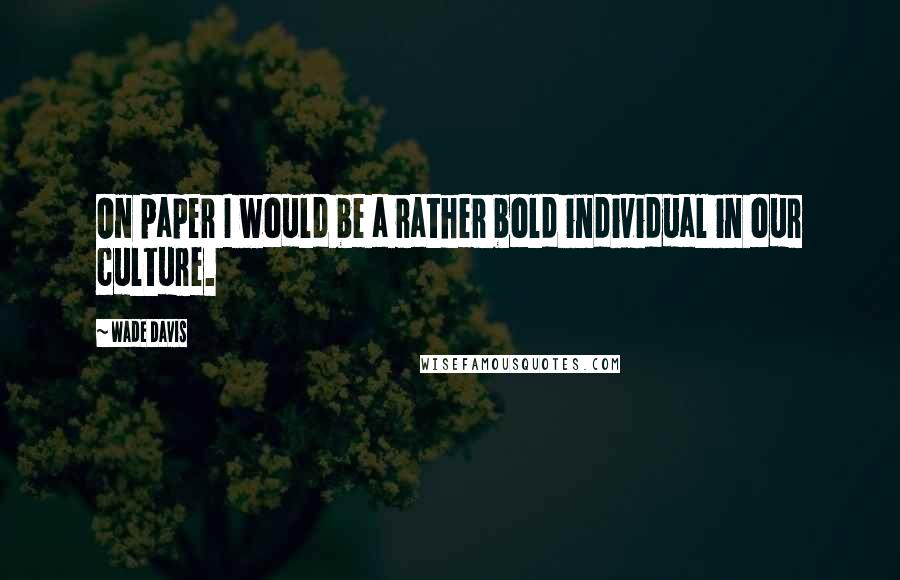 Wade Davis Quotes: On paper I would be a rather bold individual in our culture.