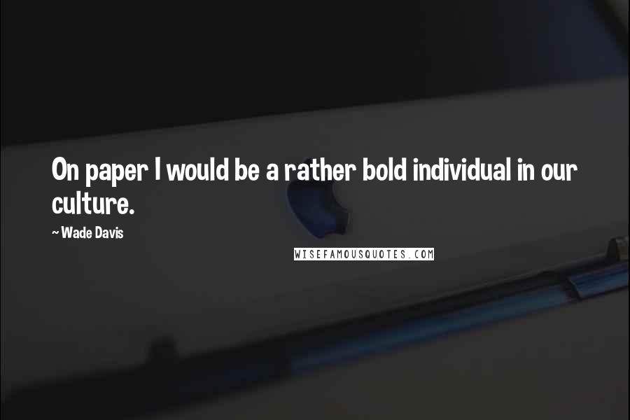 Wade Davis Quotes: On paper I would be a rather bold individual in our culture.