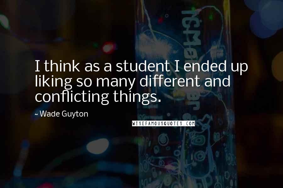 Wade Guyton Quotes: I think as a student I ended up liking so many different and conflicting things.