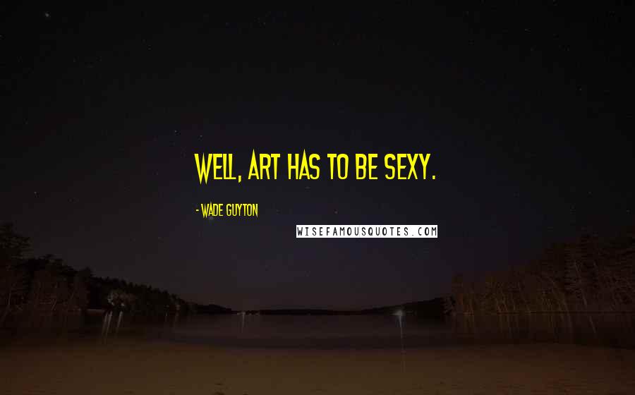 Wade Guyton Quotes: Well, art has to be sexy.
