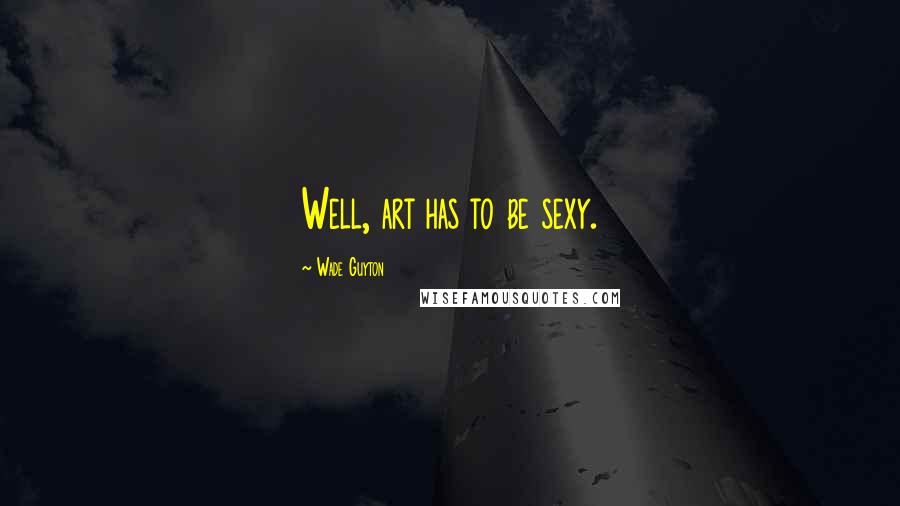 Wade Guyton Quotes: Well, art has to be sexy.