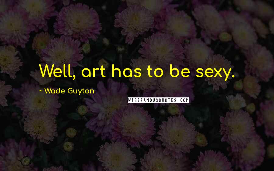 Wade Guyton Quotes: Well, art has to be sexy.