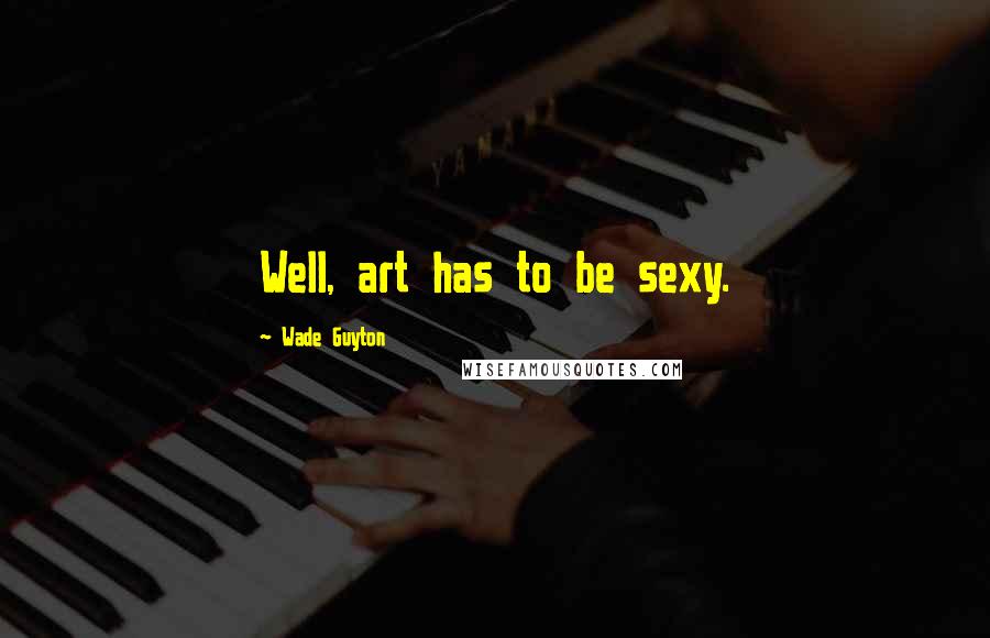 Wade Guyton Quotes: Well, art has to be sexy.