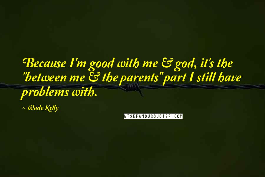 Wade Kelly Quotes: Because I'm good with me & god, it's the "between me & the parents" part I still have problems with.