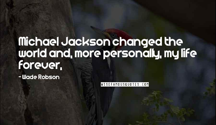 Wade Robson Quotes: Michael Jackson changed the world and, more personally, my life forever,