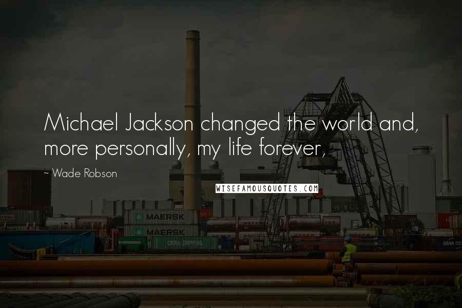 Wade Robson Quotes: Michael Jackson changed the world and, more personally, my life forever,