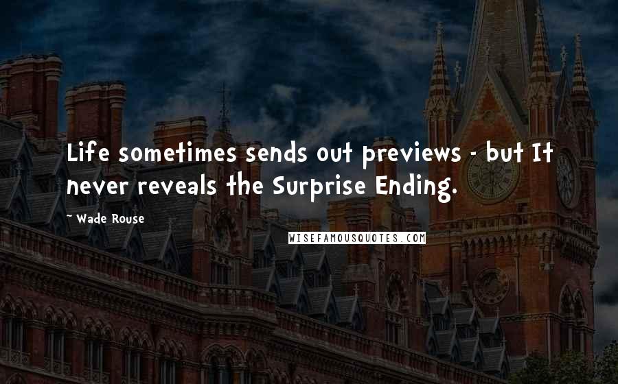 Wade Rouse Quotes: Life sometimes sends out previews - but It never reveals the Surprise Ending.