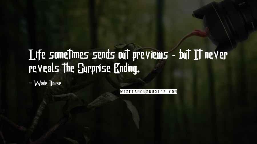 Wade Rouse Quotes: Life sometimes sends out previews - but It never reveals the Surprise Ending.