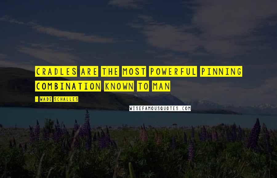 Wade Schalles Quotes: Cradles are the most powerful pinning combination known to man