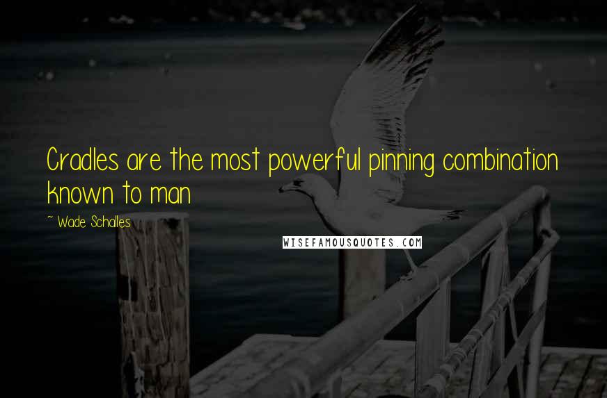 Wade Schalles Quotes: Cradles are the most powerful pinning combination known to man
