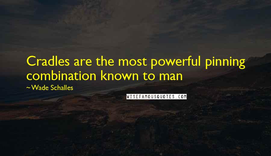 Wade Schalles Quotes: Cradles are the most powerful pinning combination known to man