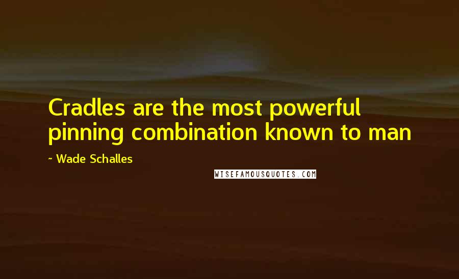 Wade Schalles Quotes: Cradles are the most powerful pinning combination known to man