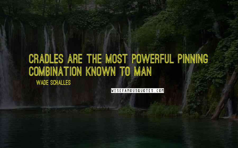 Wade Schalles Quotes: Cradles are the most powerful pinning combination known to man