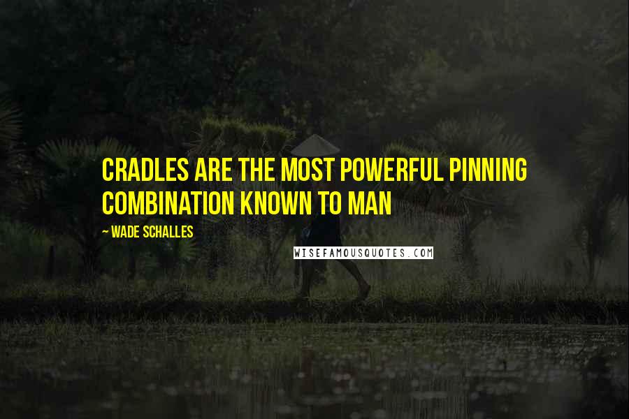 Wade Schalles Quotes: Cradles are the most powerful pinning combination known to man