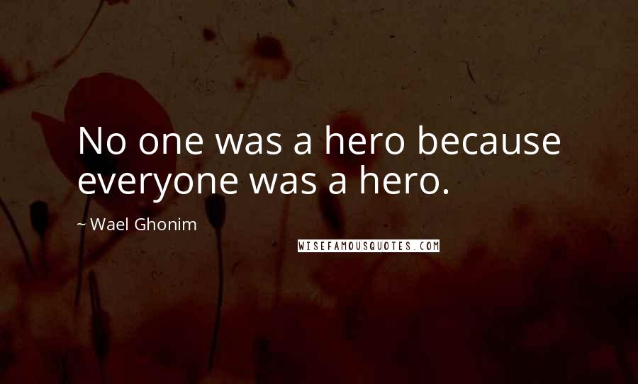 Wael Ghonim Quotes: No one was a hero because everyone was a hero.